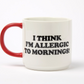 white mug with red handle and black text 'i think i'm allergic to mornings!'